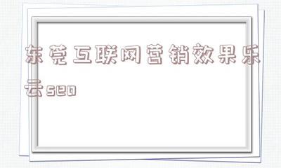 包含东莞互联网营销效果乐云seo的词条